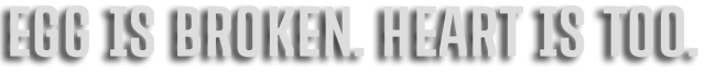 egg is broken. heart is too.