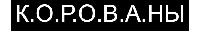 К.О.Р.О.В.А.Н.Ы
